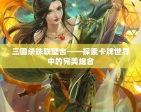 三國殺珠聯(lián)璧合——探索卡牌世界中的完美組合