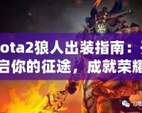 Dota2狼人出裝指南：開啟你的征途，成就榮耀戰(zhàn)士