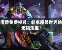 魔獸免費(fèi)視頻：暢享魔獸世界的無(wú)限樂(lè)趣！