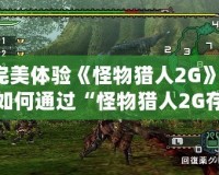 完美體驗(yàn)《怪物獵人2G》：如何通過(guò)“怪物獵人2G存檔K73”提升你的游戲之旅