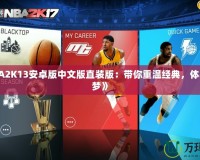 《NBA2K13安卓版中文版直裝版：帶你重溫經(jīng)典，體驗籃球夢》