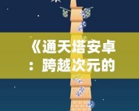 《通天塔安卓：跨越次元的極限體驗(yàn)》