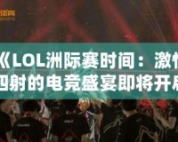 《LOL洲際賽時間：激情四射的電競盛宴即將開啟！》