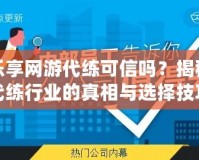 樂享網(wǎng)游代練可信嗎？揭秘代練行業(yè)的真相與選擇技巧