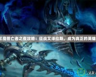 《魔獸亡者之夜攻略：征戰(zhàn)艾澤拉斯，成為真正的英雄》