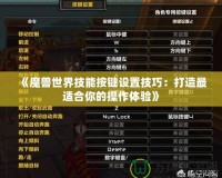 《魔獸世界技能按鍵設置技巧：打造最適合你的操作體驗》