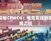 探秘CFWCG：電競(jìng)競(jìng)技的巔峰之戰(zhàn)