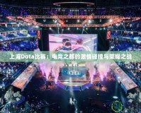 上海Dota比賽：電競之都的激情碰撞與榮耀之戰(zhàn)