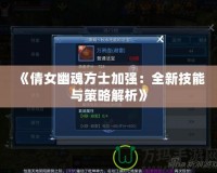 《倩女幽魂方士加強：全新技能與策略解析》