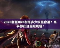 2020新版DNF刷塔多少級最合適？高手都在這層級刷塔！