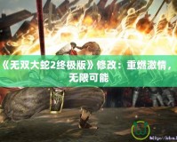 PS4《無雙大蛇2終極版》修改：重燃激情，探索無限可能