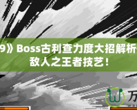 《拳皇99》Boss古利查力度大招解析——征服敵人之王者技藝！