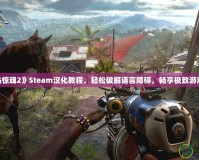 《孤島驚魂2》Steam漢化教程，輕松破解語言障礙，暢享極致游戲體驗(yàn)！