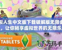 模擬人生中文版下載破解版無限金幣版，讓你暢享虛擬世界的無限樂趣！