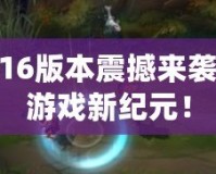 LOL6.16版本震撼來襲，開啟游戲新紀(jì)元！