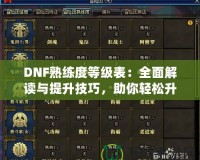 DNF熟練度等級表：全面解讀與提升技巧，助你輕松升星！