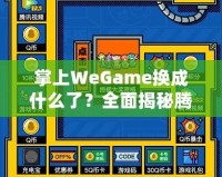 掌上WeGame換成什么了？全面揭秘騰訊游戲新平臺(tái)