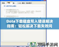 Dota下載磁盤寫入錯(cuò)誤解決指南：輕松解決下載失敗問題