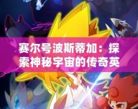 賽爾號波斯蒂加：探索神秘宇宙的傳奇英雄