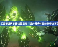 《魔獸世界字體設置指南：提升游戲體驗的神奇技巧》