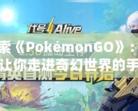 探索《PokémonGO》：一個(gè)讓你走進(jìn)奇幻世界的手機(jī)游戲