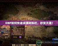 DNF如何快速填滿材料欄，秒變大佬！