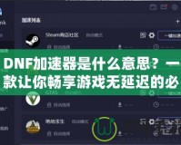 DNF加速器是什么意思？一款讓你暢享游戲無(wú)延遲的必備工具