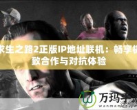 求生之路2正版IP地址聯(lián)機(jī)：暢享極致合作與對抗體驗