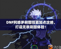 DNF阿修羅刷圖技能加點(diǎn)攻略，打造無敵刷圖體驗！