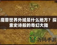 魔獸世界外域是什么地方？探索史詩(shī)般的奇幻大陸