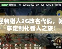 怪物獵人2G改名代碼，暢享定制化獵人之旅！