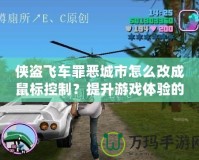 俠盜飛車罪惡城市怎么改成鼠標(biāo)控制？提升游戲體驗(yàn)的終極指南！