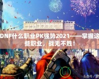 DNF什么職業(yè)PK強勢2021——掌握這些職業(yè)，戰(zhàn)無不勝！