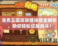 洛克王國斑斑貓技能全解析，助你輕松征服戰(zhàn)斗！