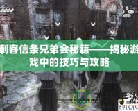 刺客信條兄弟會(huì)秘籍——揭秘游戲中的技巧與攻略