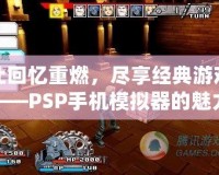 讓回憶重燃，盡享經(jīng)典游戲——PSP手機模擬器的魅力