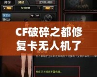 CF破碎之都修復(fù)卡無人機了嗎？揭秘破碎之都修復(fù)系統(tǒng)與未來發(fā)展