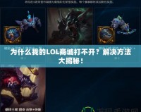 為什么我的LOL商城打不開(kāi)？解決方法大揭秘！