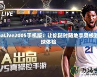 NbaLive2005手機(jī)版：讓你隨時隨地享受極致籃球體驗