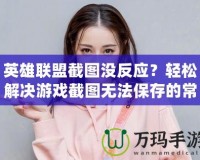 英雄聯(lián)盟截圖沒反應(yīng)？輕松解決游戲截圖無法保存的常見問題