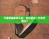 滅國(guó)英雄秘籍大全：如何成為一代傳世霸主？