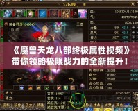 《魔獸天龍八部終極屬性視頻》帶你領(lǐng)略極限戰(zhàn)力的全新提升！