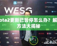 Dota2更新已暫停怎么辦？解決方法大揭秘