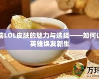 移動端LOL皮膚的魅力與選擇——如何讓你的英雄煥發(fā)新生