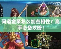 問道金系怎么加點相性？高手必備攻略！