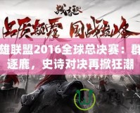 英雄聯(lián)盟2016全球總決賽：群雄逐鹿，史詩對(duì)決再掀狂潮