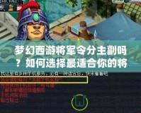 夢(mèng)幻西游將軍令分主副嗎？如何選擇最適合你的將軍令搭配