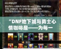 “DNF地下城與勇士心情咖啡屋——為每一位勇士提供溫暖與治愈”