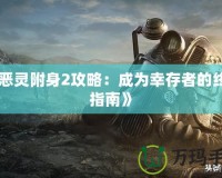 《惡靈附身2攻略：成為幸存者的終極指南》