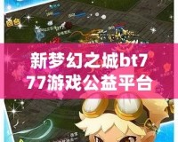 新夢幻之城bt777游戲公益平臺——享受游戲樂趣，傳遞公益夢想